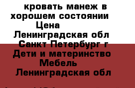 кровать-манеж в хорошем состоянии. › Цена ­ 2 000 - Ленинградская обл., Санкт-Петербург г. Дети и материнство » Мебель   . Ленинградская обл.